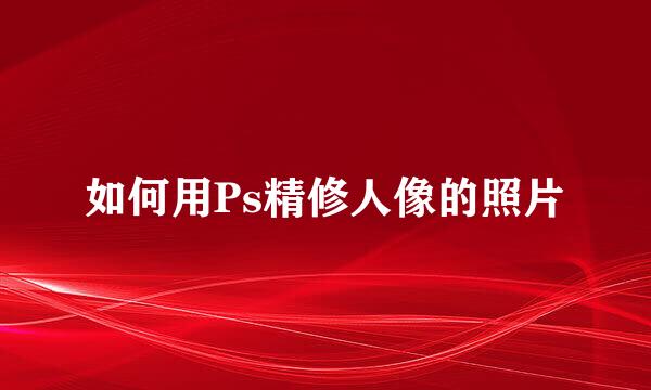 如何用Ps精修人像的照片