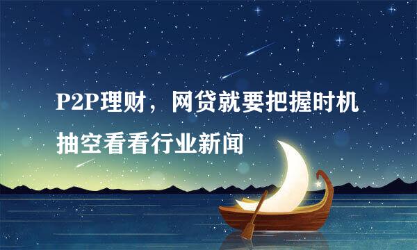 P2P理财，网贷就要把握时机 抽空看看行业新闻