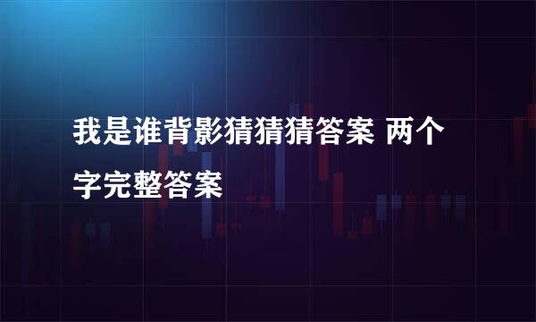 我是谁背影猜猜猜答案 两个字完整答案