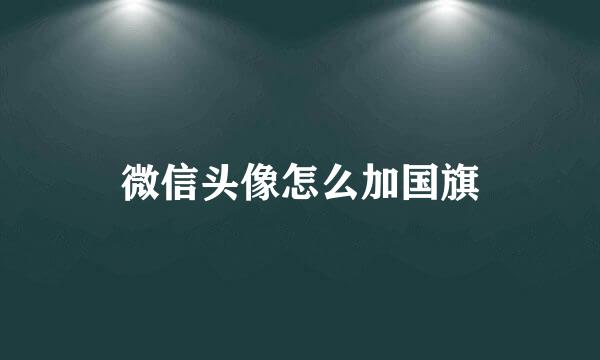 微信头像怎么加国旗