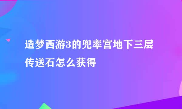 造梦西游3的兜率宫地下三层传送石怎么获得