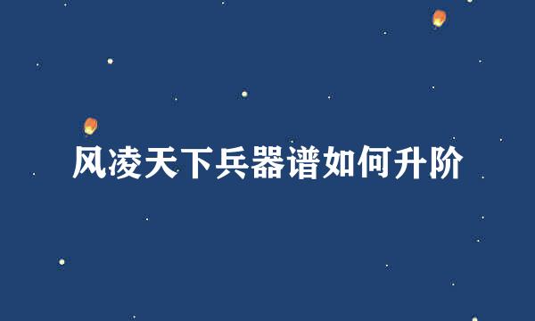 风凌天下兵器谱如何升阶