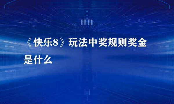 《快乐8》玩法中奖规则奖金是什么