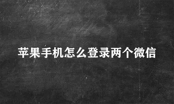 苹果手机怎么登录两个微信
