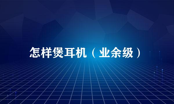 怎样煲耳机（业余级）