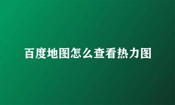 百度地图怎么查看热力图