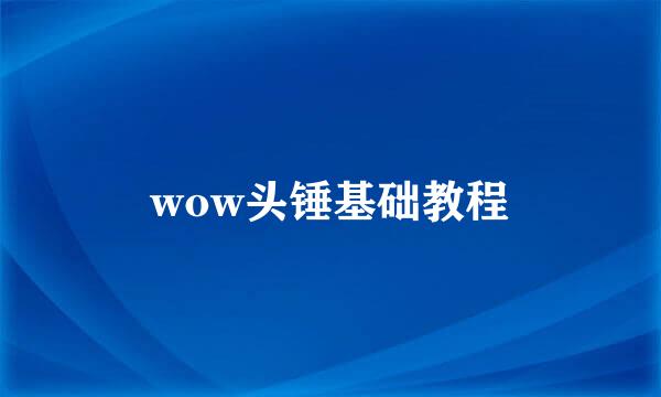 wow头锤基础教程