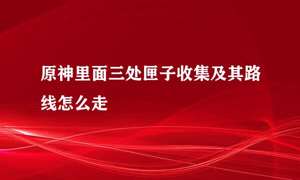 原神里面三处匣子收集及其路线怎么走