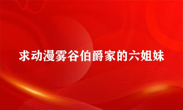 求动漫雾谷伯爵家的六姐妹