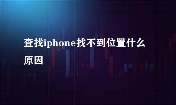 查找iphone找不到位置什么原因