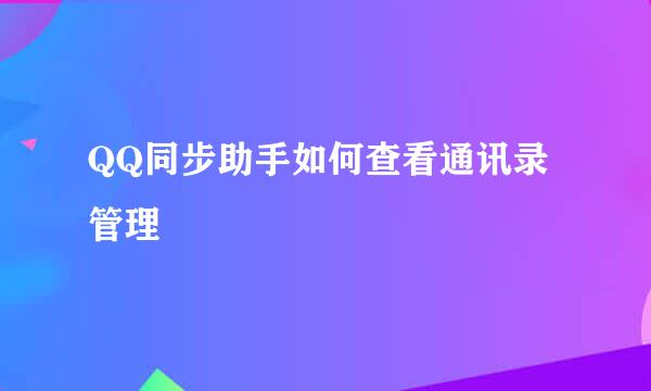 QQ同步助手如何查看通讯录管理