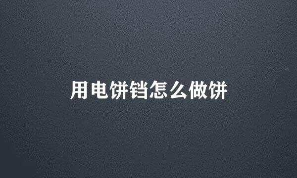 用电饼铛怎么做饼