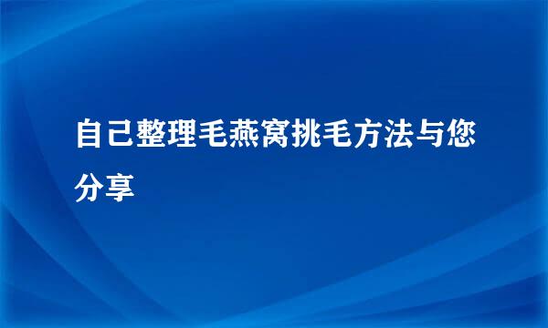自己整理毛燕窝挑毛方法与您分享