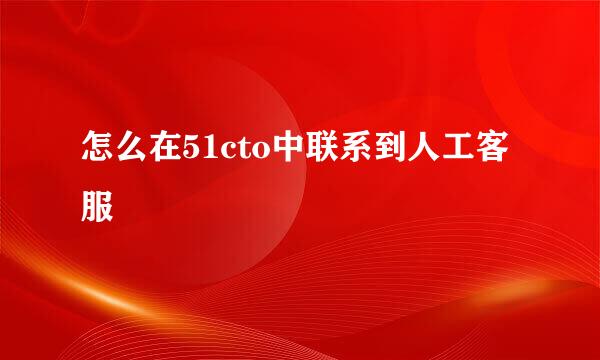 怎么在51cto中联系到人工客服