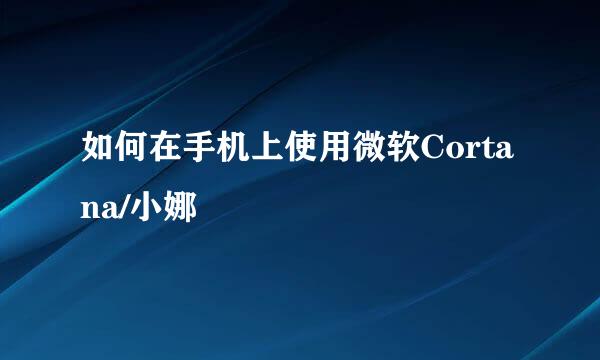 如何在手机上使用微软Cortana/小娜