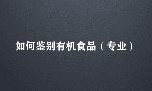 如何鉴别有机食品（专业）