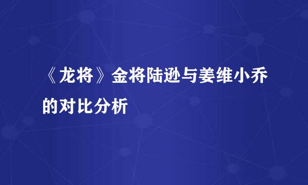 《龙将》金将陆逊与姜维小乔的对比分析