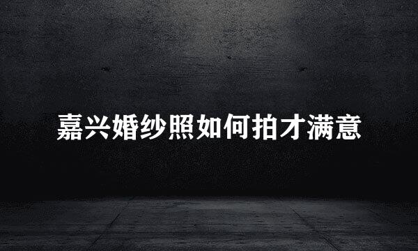 嘉兴婚纱照如何拍才满意