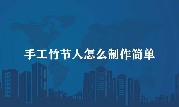 手工竹节人怎么制作简单