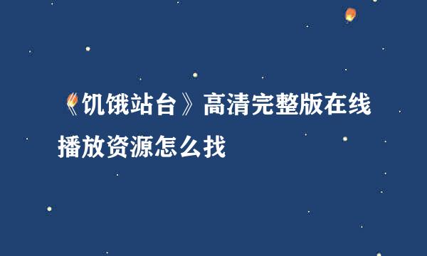 《饥饿站台》高清完整版在线播放资源怎么找