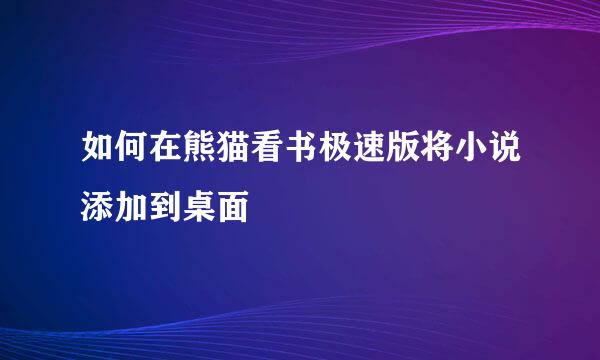 如何在熊猫看书极速版将小说添加到桌面
