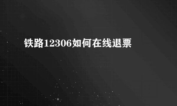 铁路12306如何在线退票
