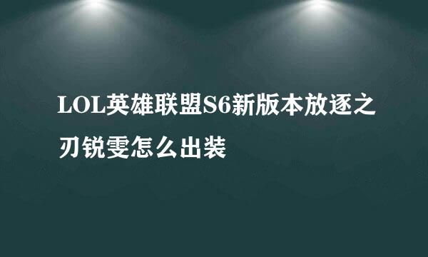LOL英雄联盟S6新版本放逐之刃锐雯怎么出装