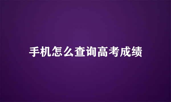 手机怎么查询高考成绩