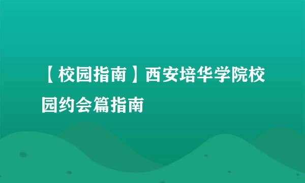【校园指南】西安培华学院校园约会篇指南