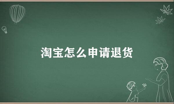 淘宝怎么申请退货