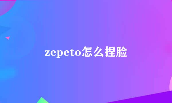 zepeto怎么捏脸