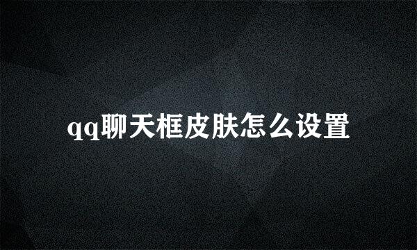 qq聊天框皮肤怎么设置