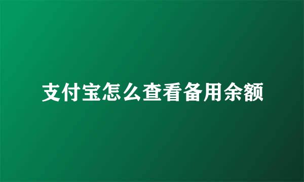 支付宝怎么查看备用余额