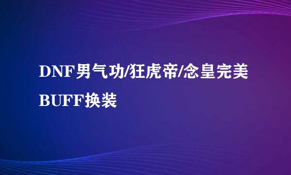 DNF男气功/狂虎帝/念皇完美BUFF换装