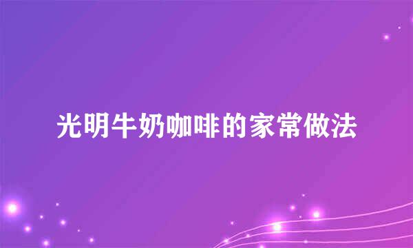 光明牛奶咖啡的家常做法