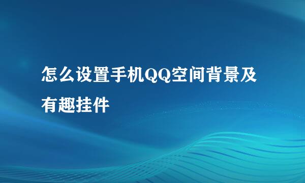 怎么设置手机QQ空间背景及有趣挂件