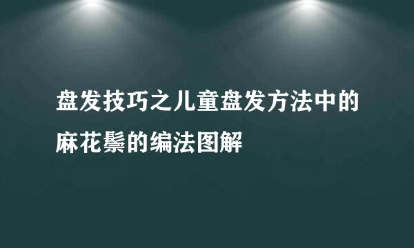 盘发技巧之儿童盘发方法中的麻花鬃的编法图解