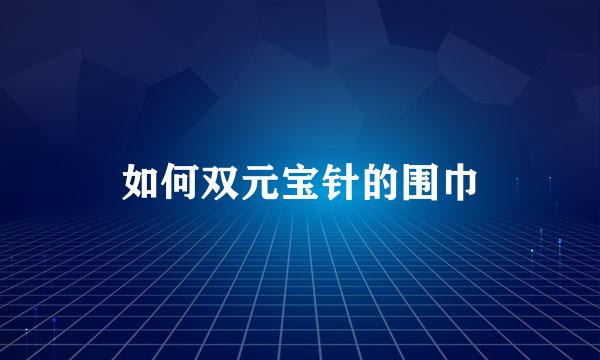 如何双元宝针的围巾