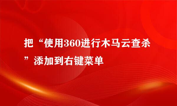 把“使用360进行木马云查杀”添加到右键菜单