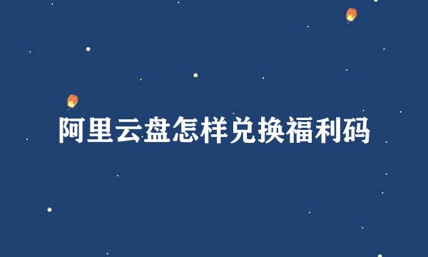阿里云盘怎样兑换福利码