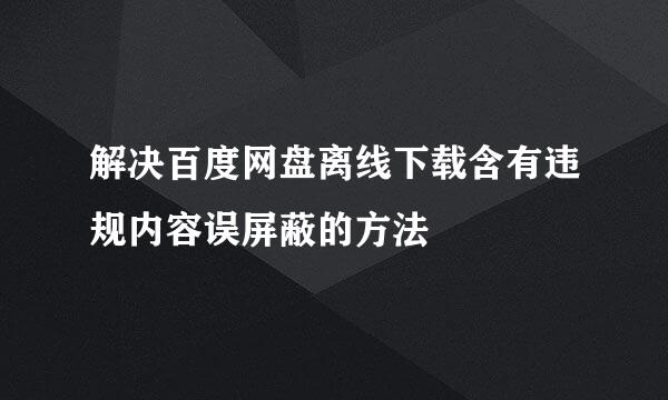 解决百度网盘离线下载含有违规内容误屏蔽的方法