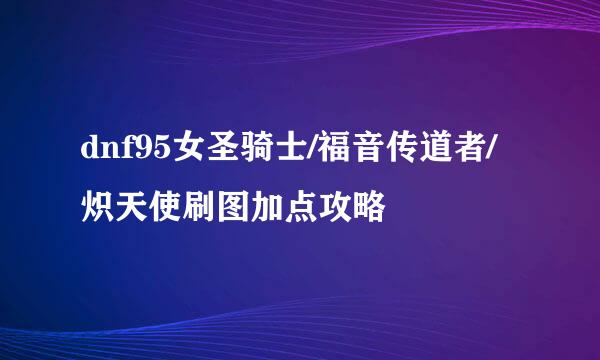 dnf95女圣骑士/福音传道者/炽天使刷图加点攻略