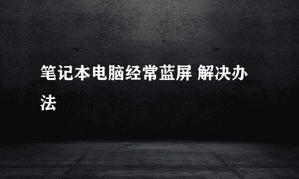 笔记本电脑经常蓝屏 解决办法