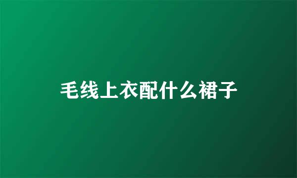 毛线上衣配什么裙子