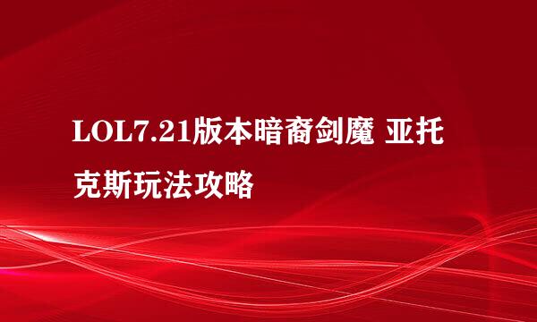 LOL7.21版本暗裔剑魔 亚托克斯玩法攻略