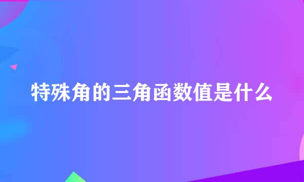 特殊角的三角函数值是什么