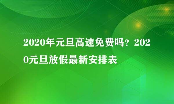 2020年元旦高速免费吗？2020元旦放假最新安排表