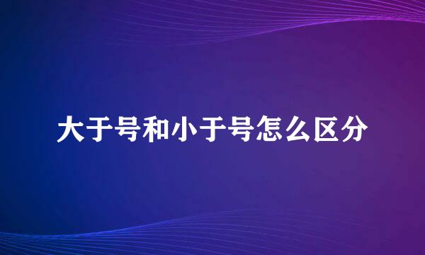 大于号和小于号怎么区分