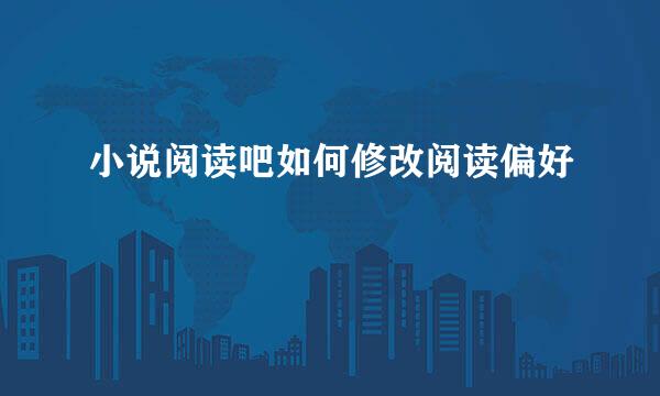 小说阅读吧如何修改阅读偏好