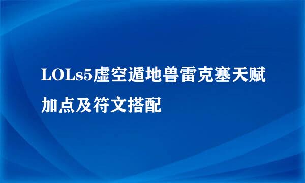LOLs5虚空遁地兽雷克塞天赋加点及符文搭配